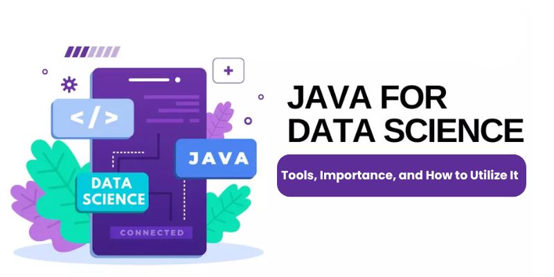 Java for Data Science: Tools, Importance, and How to Utilize It